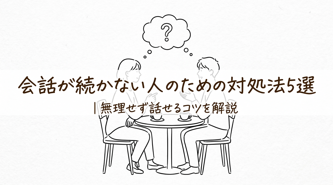 会話が続かない人のための対処法5選｜無理せず話せるコツを解説